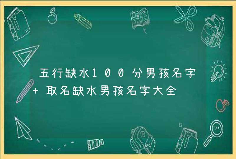 五行缺水100分男孩名字 取名缺水男孩名字大全,第1张