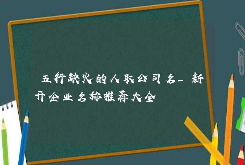 五行缺火的人取公司名_新开企业名称推荐大全,第1张