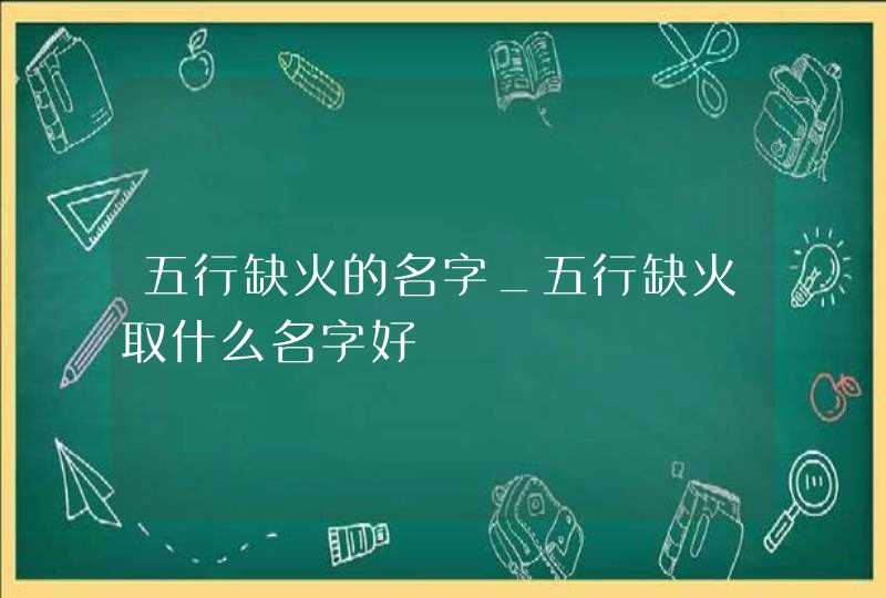 五行缺火的名字_五行缺火取什么名字好,第1张