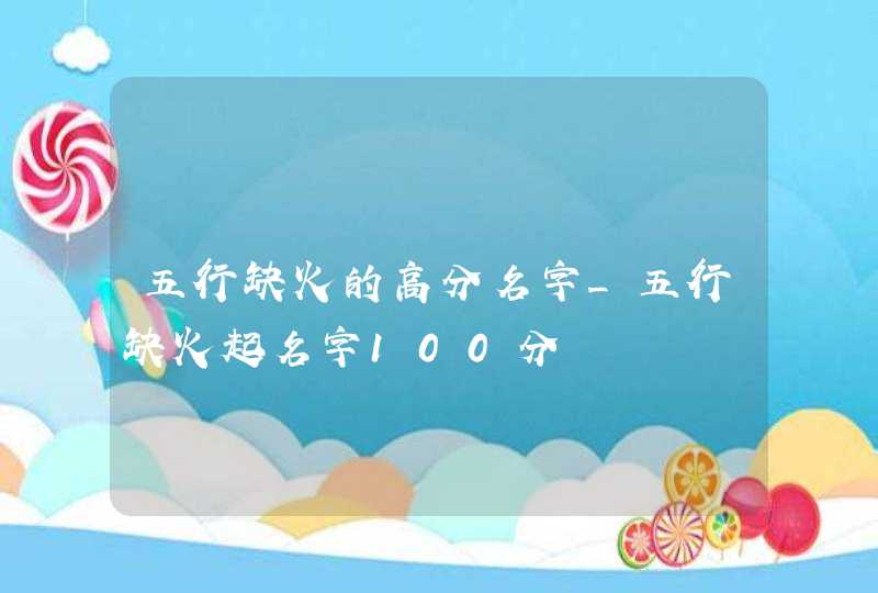 五行缺火的高分名字_五行缺火起名字100分,第1张