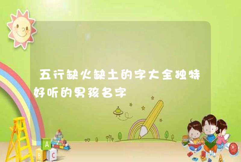 五行缺火缺土的字大全独特好听的男孩名字,第1张