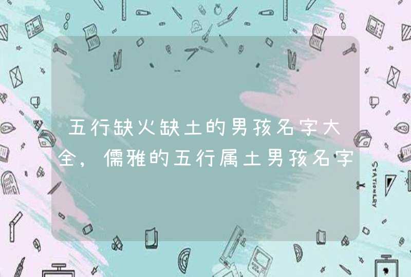 五行缺火缺土的男孩名字大全,儒雅的五行属土男孩名字大全,第1张