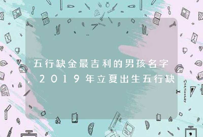五行缺金最吉利的男孩名字,2019年立夏出生五行缺木男孩取名最吉利有好寓意的名字参考,第1张