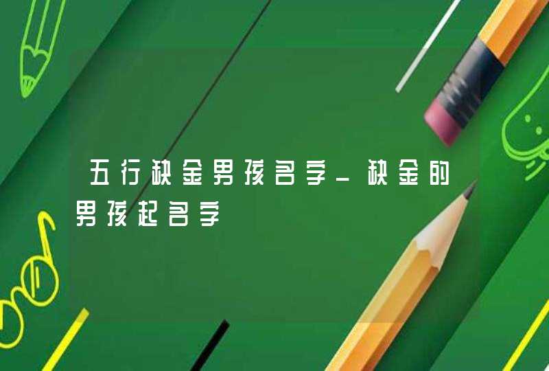 五行缺金男孩名字_缺金的男孩起名字,第1张