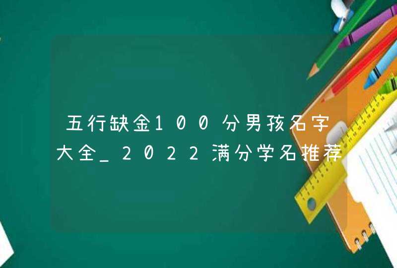 五行缺金100分男孩名字大全_2022满分学名推荐,第1张
