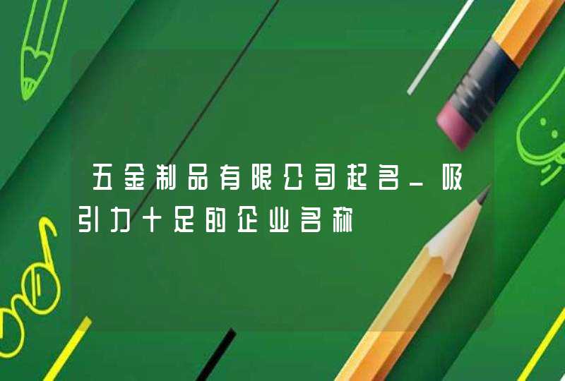 五金制品有限公司起名_吸引力十足的企业名称,第1张