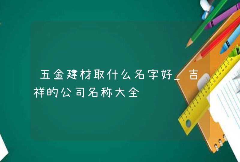 五金建材取什么名字好_吉祥的公司名称大全,第1张