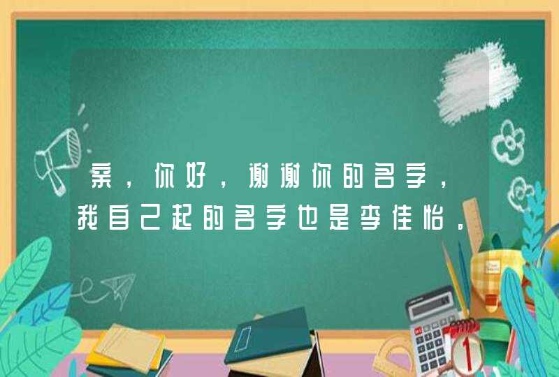 亲，你好，谢谢你的名字，我自己起的名字也是李佳怡。你能再给我两个名字我选择一下吗？谢谢,第1张