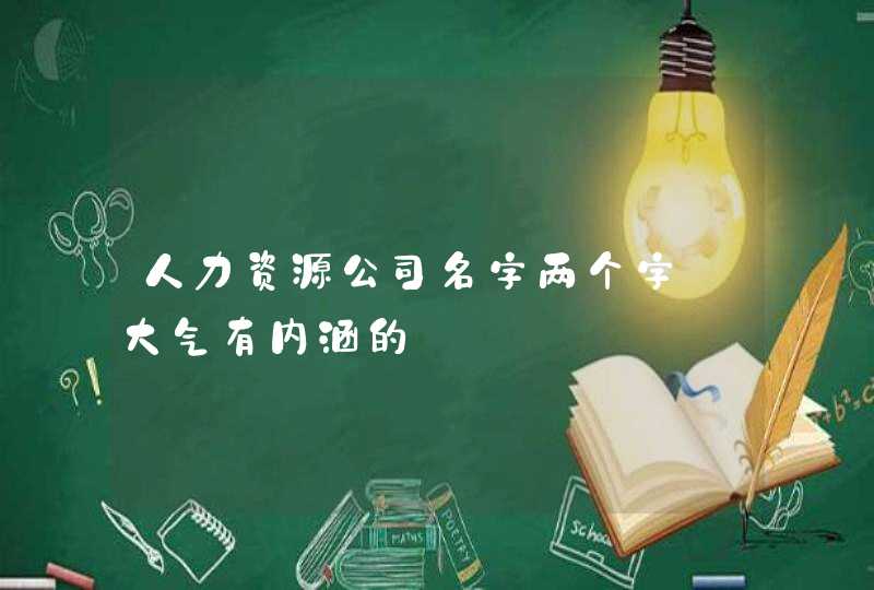 人力资源公司名字两个字_大气有内涵的,第1张