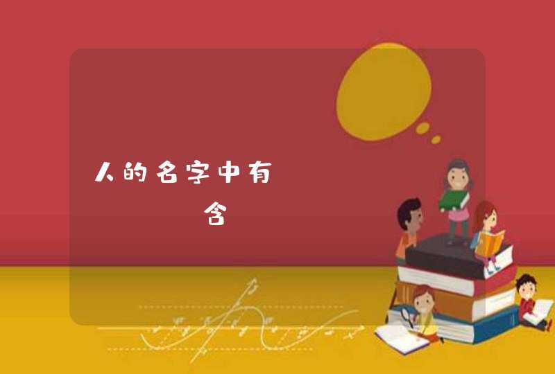 人的名字中有&quot;含&quot;这个字有什么意思,怎么解释。语文老师让解释自己的名字帮帮忙,第1张