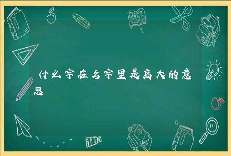 什么字在名字里是高大的意思,第1张