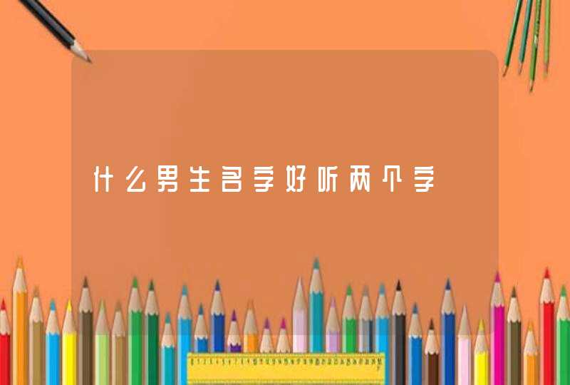 什么男生名字好听两个字,第1张