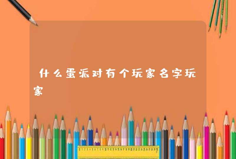 什么蛋派对有个玩家名字玩家,第1张