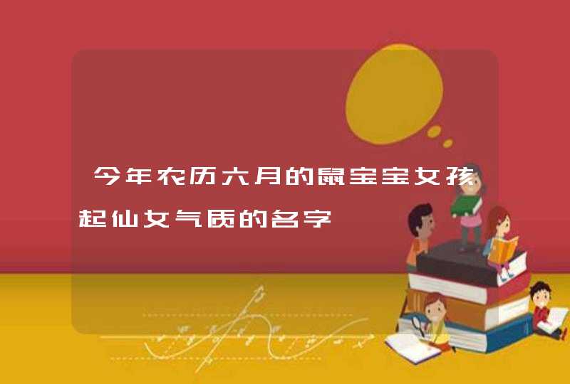 今年农历六月的鼠宝宝女孩起仙女气质的名字,第1张