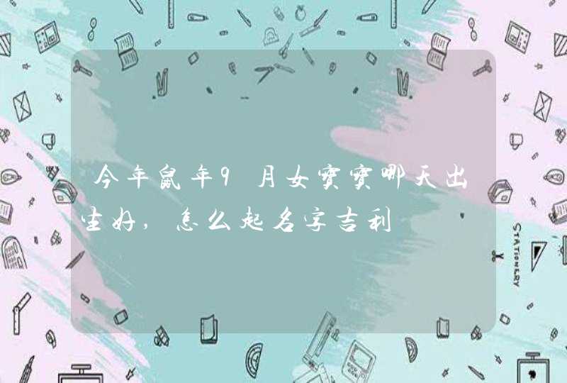 今年鼠年9月女宝宝哪天出生好,怎么起名字吉利,第1张