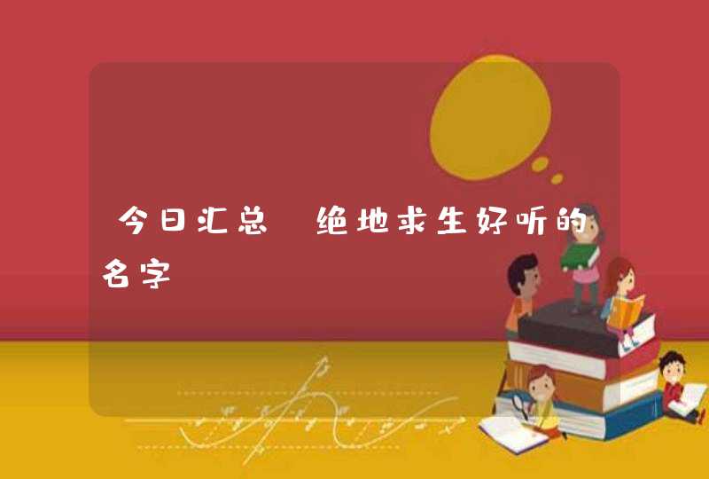 今日汇总_绝地求生好听的名字,第1张