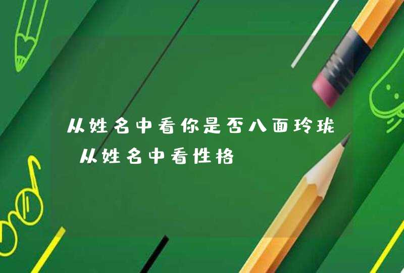 从姓名中看你是否八面玲珑，从姓名中看性格,第1张