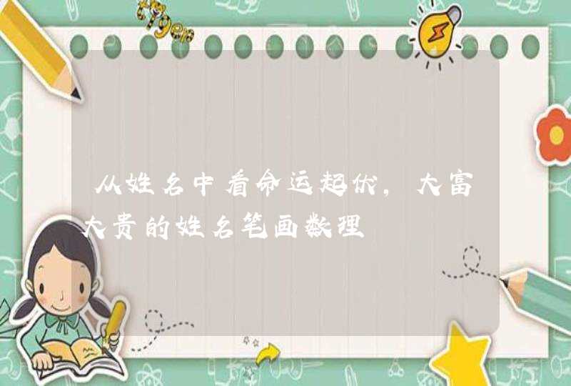从姓名中看命运起伏，大富大贵的姓名笔画数理,第1张