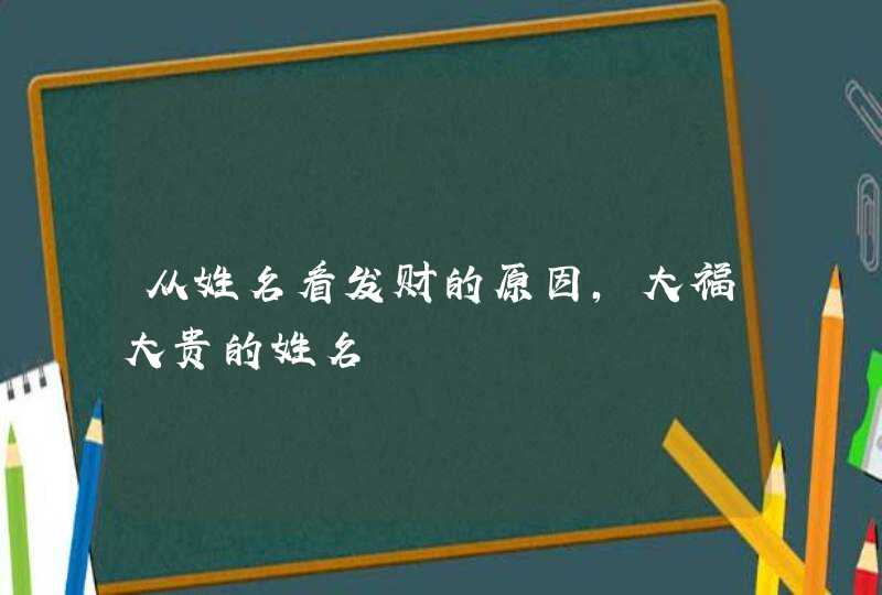 从姓名看发财的原因，大福大贵的姓名,第1张