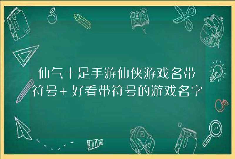 仙气十足手游仙侠游戏名带符号 好看带符号的游戏名字,第1张