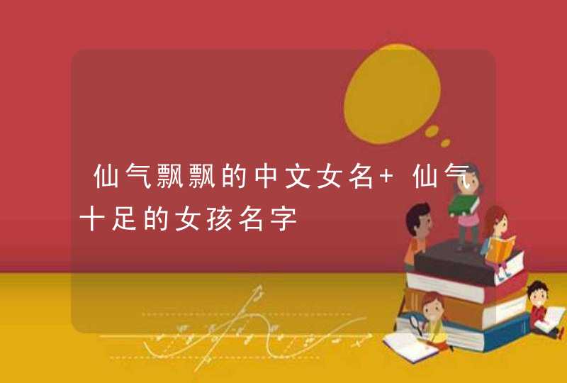 仙气飘飘的中文女名 仙气十足的女孩名字,第1张