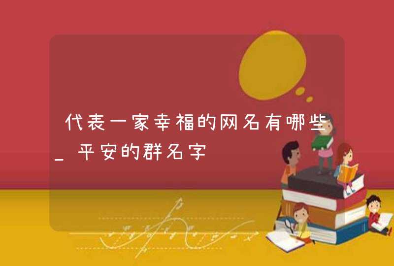 代表一家幸福的网名有哪些_平安的群名字,第1张
