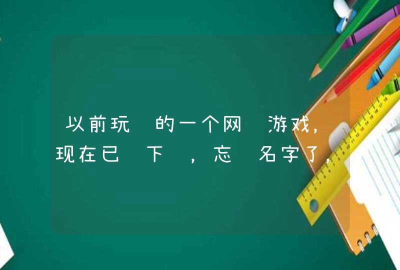 以前玩过的一个网页游戏，现在已经下线，忘记名字了，求名字。只记得里面有三个角色类型，一个擅长攻击，,第1张