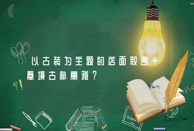 以古装为主题的店面取名 意境古朴高雅？,第1张