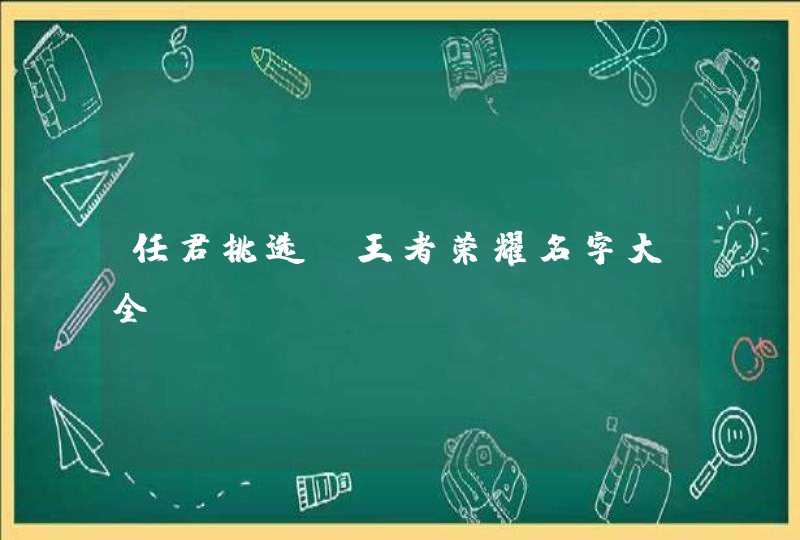 任君挑选_王者荣耀名字大全,第1张