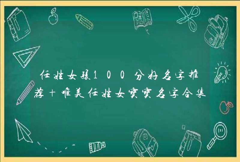 任姓女孩100分好名字推荐 唯美任姓女宝宝名字合集,第1张