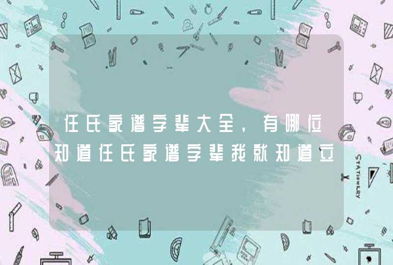 任氏家谱字辈大全,有哪位知道任氏家谱字辈我就知道立忠广传,第1张