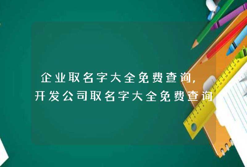 企业取名字大全免费查询,开发公司取名字大全免费查询_朝气蓬勃的企业名字,第1张