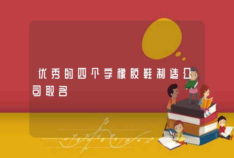 优秀的四个字橡胶鞋制造公司取名,第1张