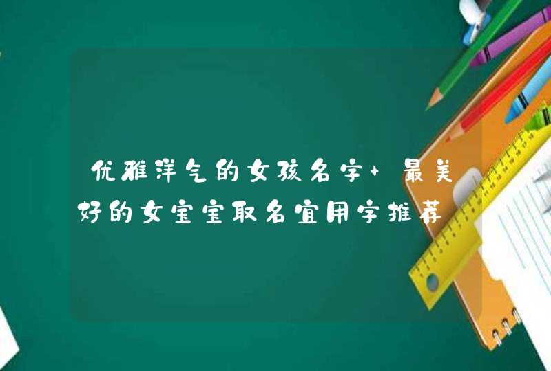 优雅洋气的女孩名字 最美好的女宝宝取名宜用字推荐,第1张