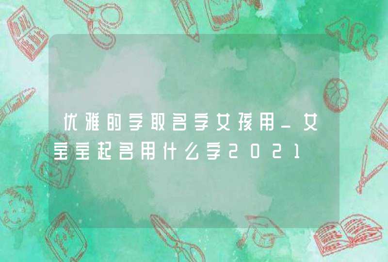 优雅的字取名字女孩用_女宝宝起名用什么字2021,第1张