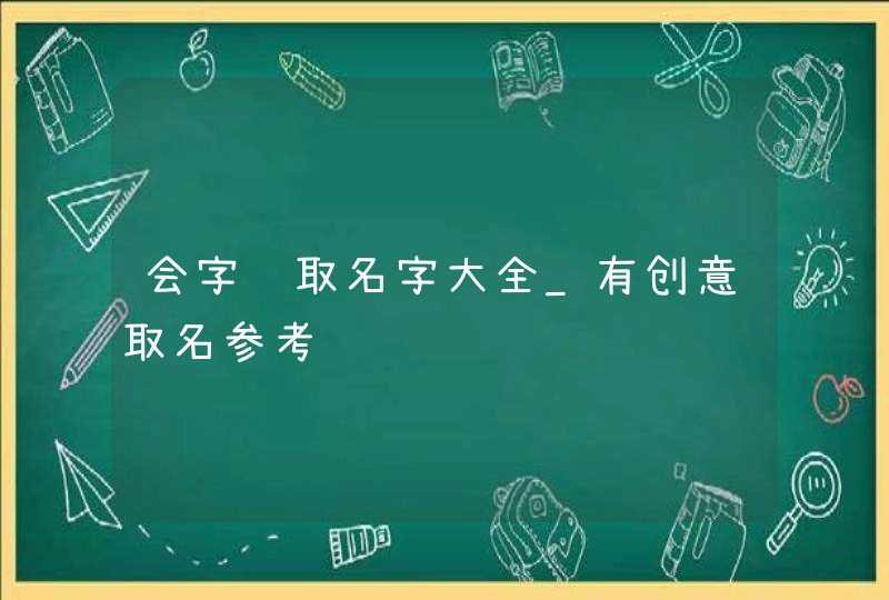 会字辈取名字大全_有创意取名参考,第1张