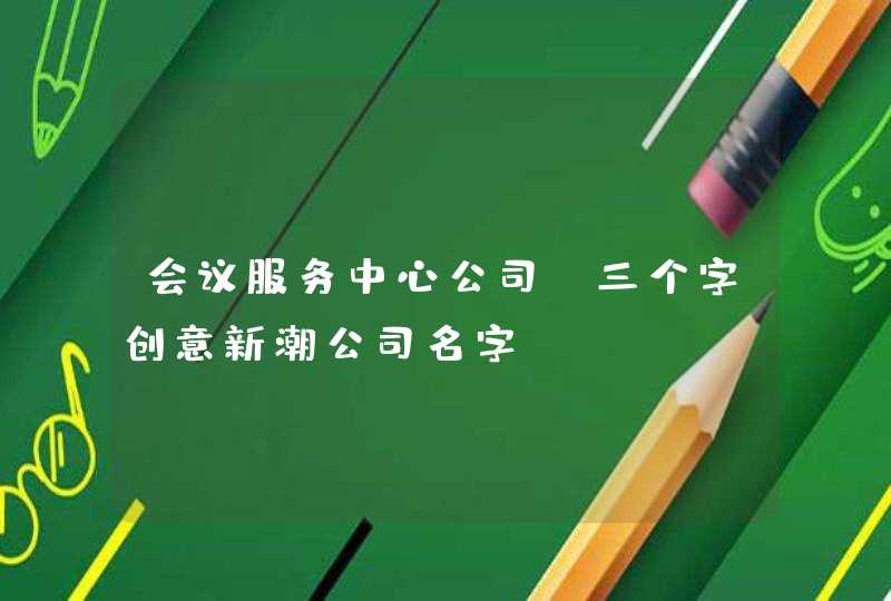 会议服务中心公司_三个字创意新潮公司名字,第1张
