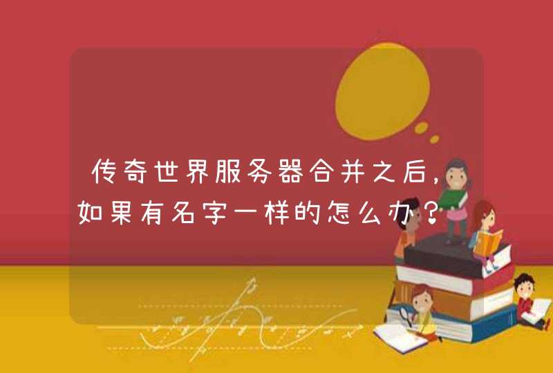 传奇世界服务器合并之后，如果有名字一样的怎么办？,第1张