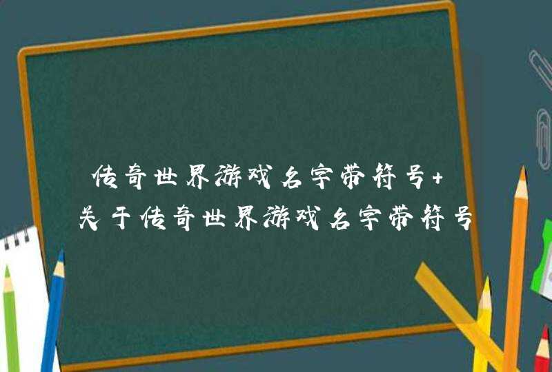 传奇世界游戏名字带符号 关于传奇世界游戏名字带符号,第1张