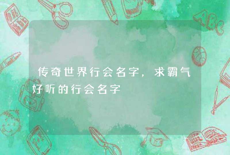 传奇世界行会名字，求霸气好听的行会名字,第1张