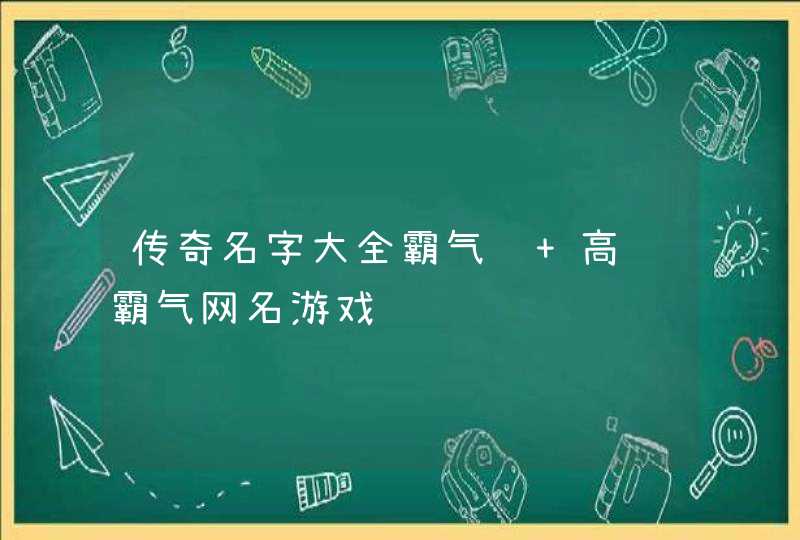 传奇名字大全霸气骚 高调霸气网名游戏,第1张