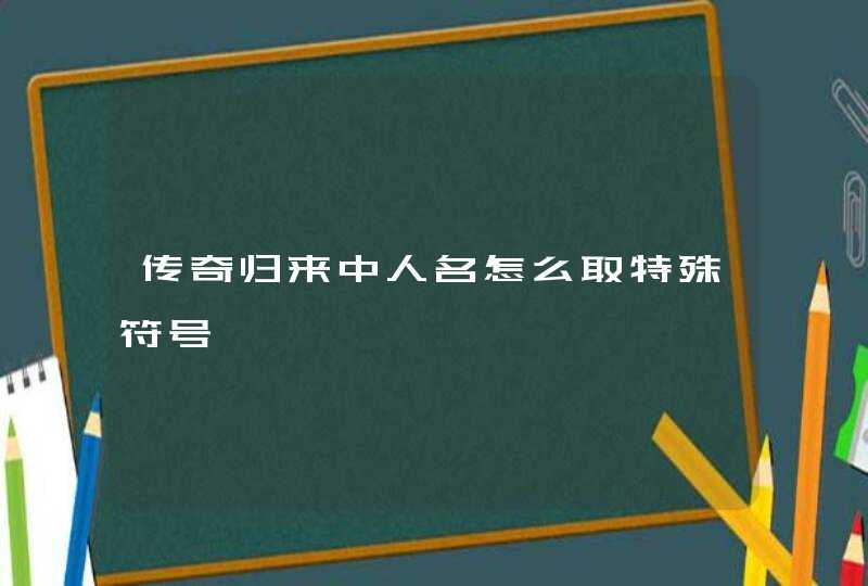 传奇归来中人名怎么取特殊符号,第1张