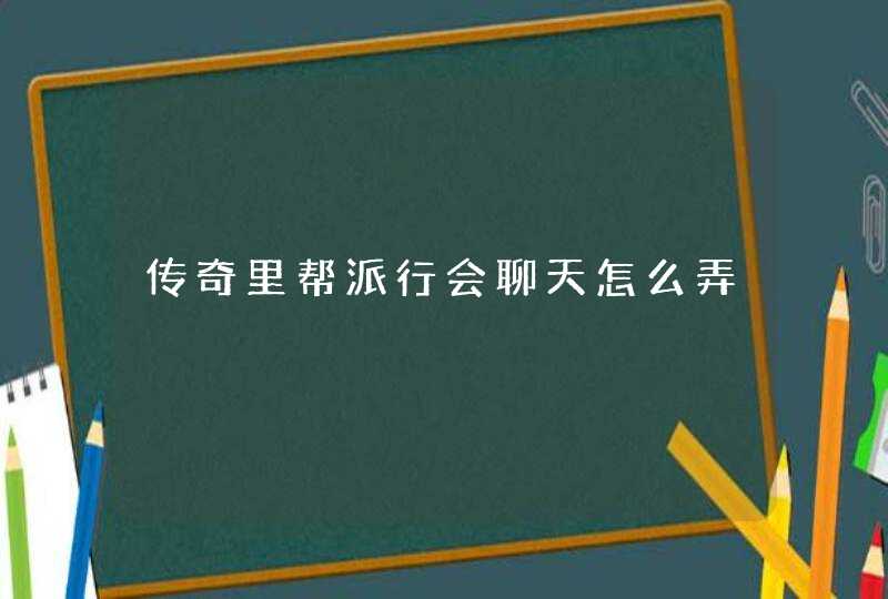 传奇里帮派行会聊天怎么弄,第1张