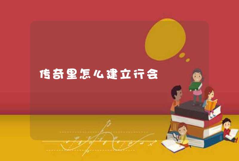 传奇里怎么建立行会,第1张