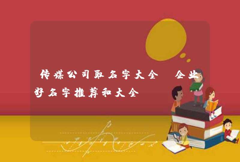 传媒公司取名字大全_企业好名字推荐和大全,第1张