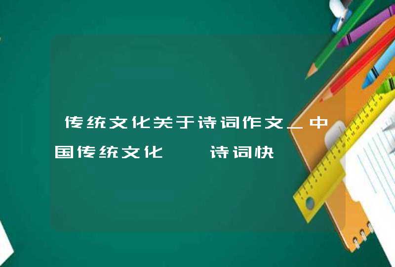 传统文化关于诗词作文_中国传统文化——诗词快,第1张