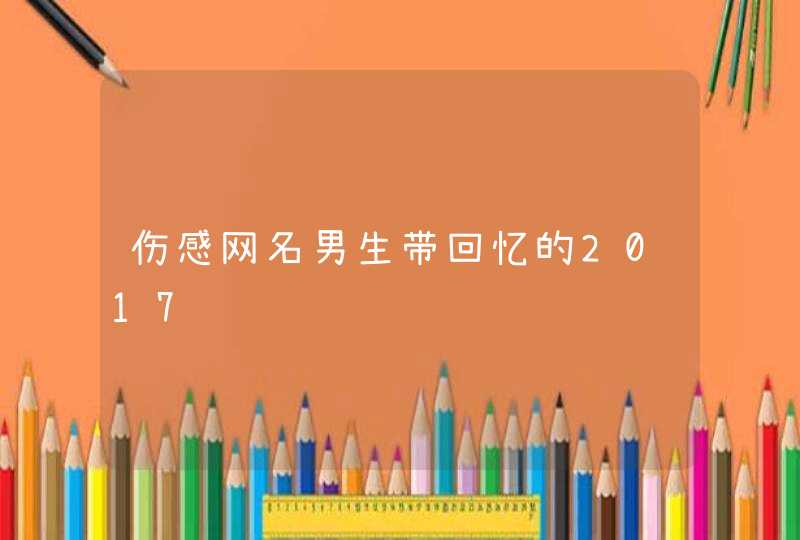 伤感网名男生带回忆的2017,第1张