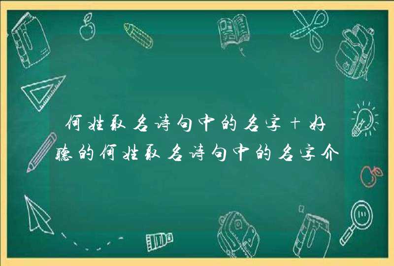 何姓取名诗句中的名字 好听的何姓取名诗句中的名字介绍,第1张