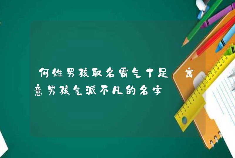 何姓男孩取名霸气十足_寓意男孩气派不凡的名字,第1张