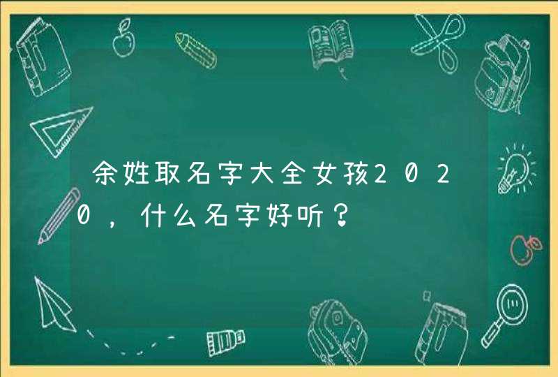 余姓取名字大全女孩2020，什么名字好听？,第1张